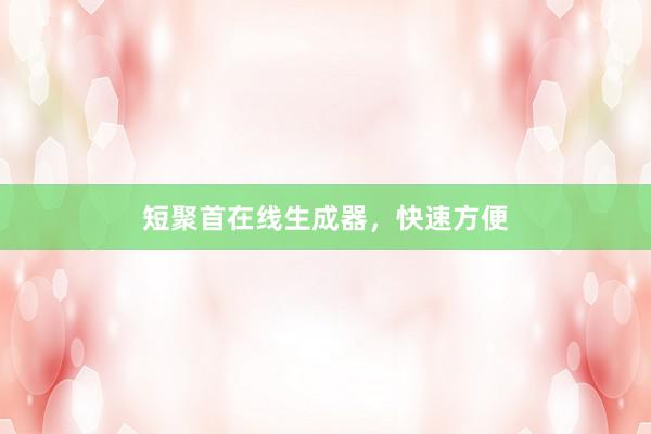 短聚首在线生成器，快速方便