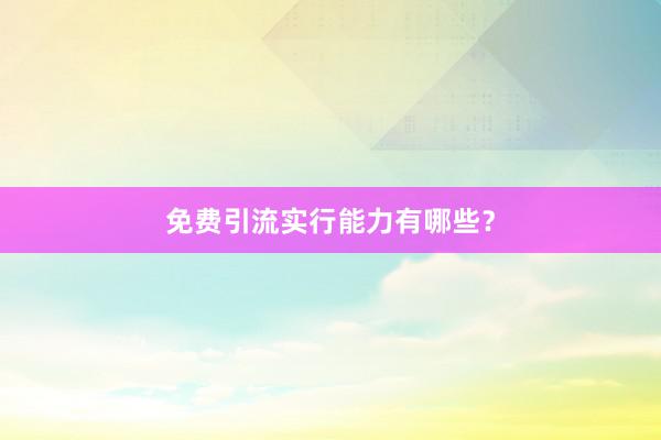 免费引流实行能力有哪些？