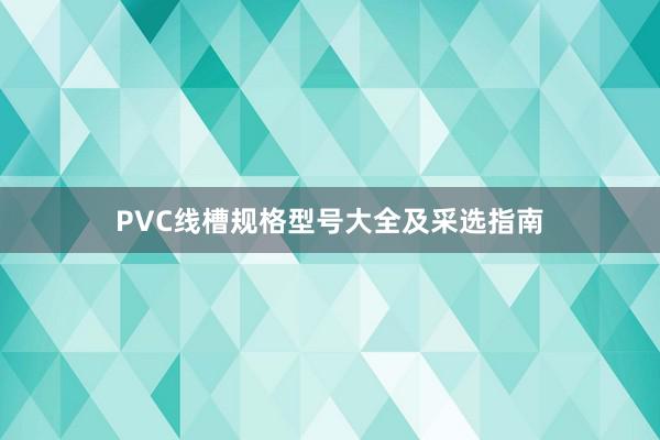 PVC线槽规格型号大全及采选指南