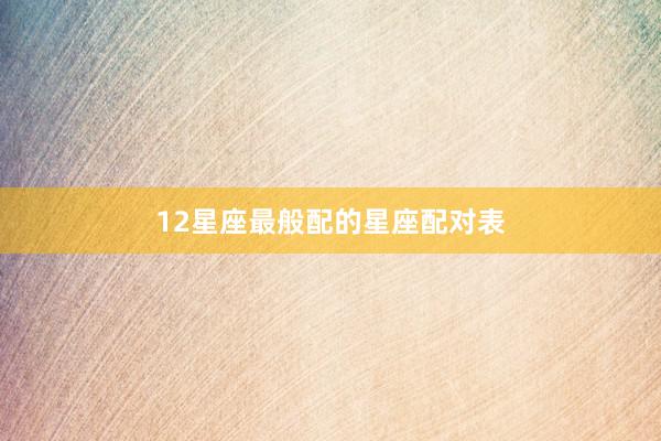 12星座最般配的星座配对表