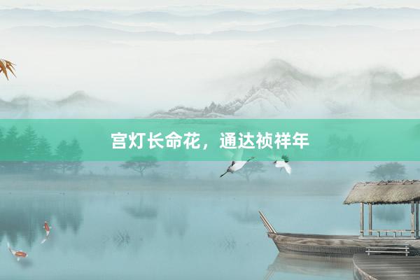 宫灯长命花，通达祯祥年