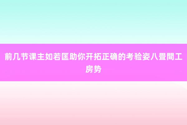 前几节课主如若匡助你开拓正确的考验姿八畳間工房势