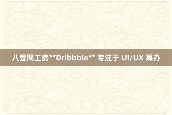 八畳間工房**Dribbble** 专注于 UI/UX 筹办